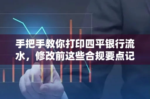 手把手教你打印四平银行流水,修改前这些合规要点记牢