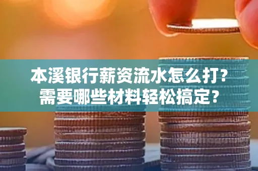 本溪银行薪资流水怎么打？需要哪些材料轻松搞定？