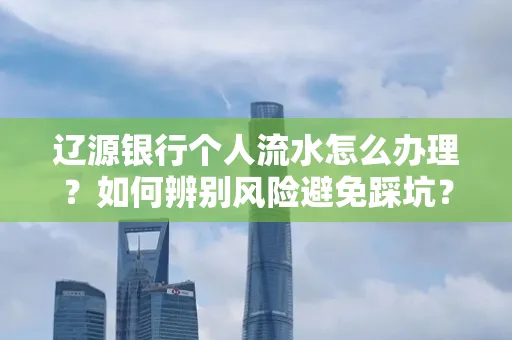 辽源银行个人流水怎么办理？如何辨别风险避免踩坑？